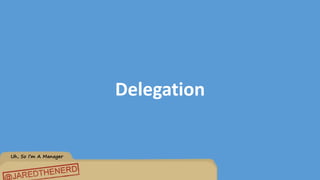 Uh, So I’m A Manager
Delegation
 