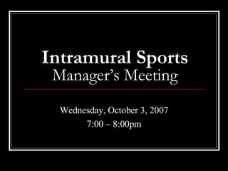 Intramural Sports Manager’s Meeting Wednesday, October 3, 2007 7:00 – 8:00pm 