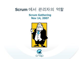 Scrum 에서 관리자의 역할 Scrum Gathering Nov 14, 2007 