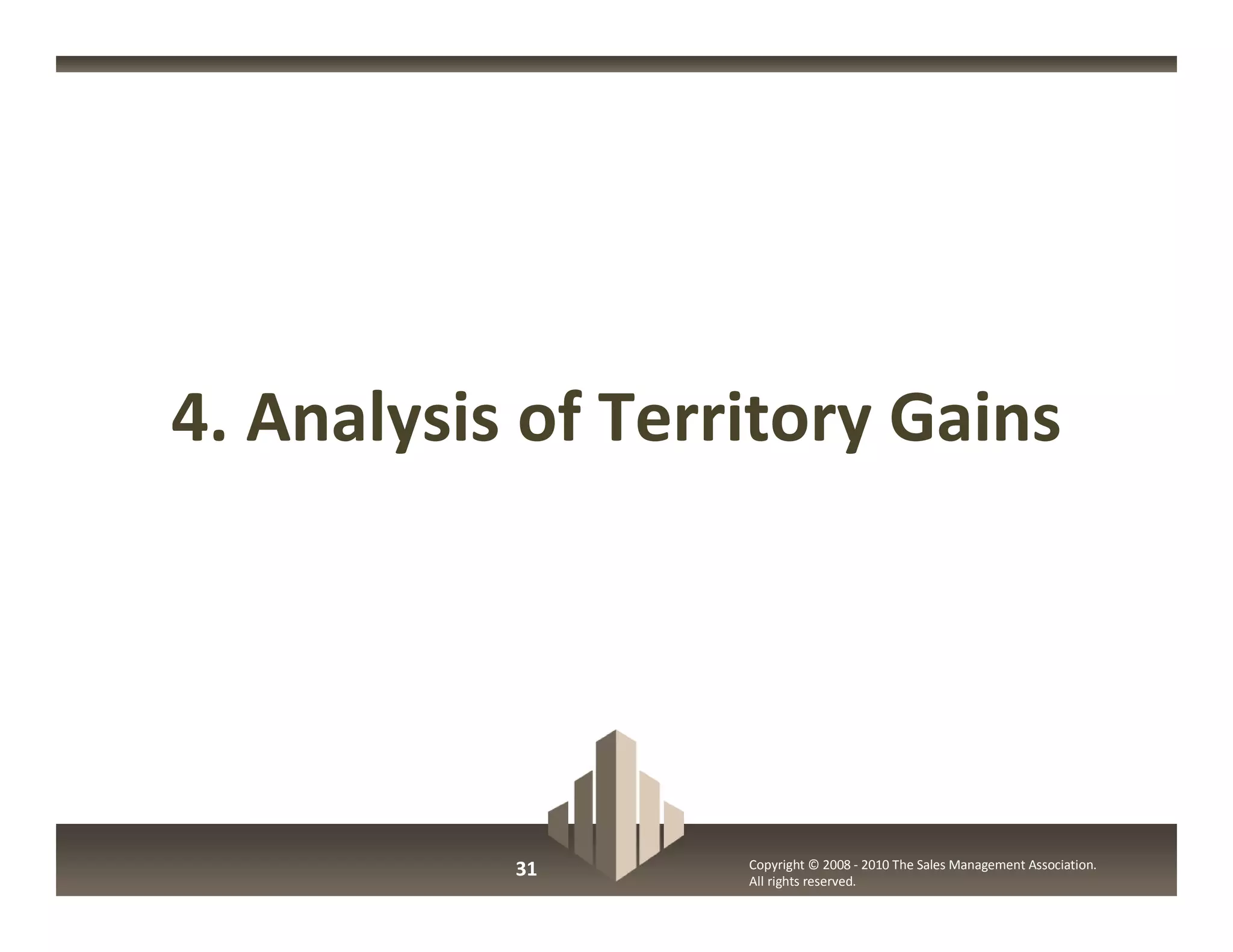 4. Analysis of Territory Gains




           31      Copyright © 2008 - 2010 The Sales Management Association.
                   All rights reserved.
 
