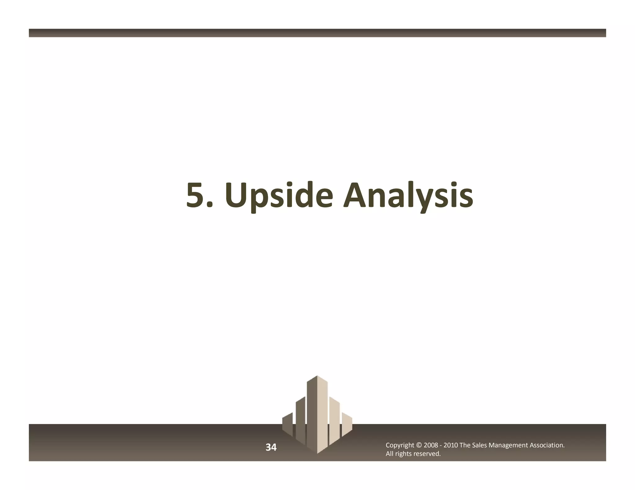 5. Upside Analysis




     34     Copyright © 2008 - 2010 The Sales Management Association.
            All rights reserved.
 