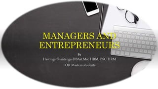MANAGERS AND
ENTREPRENEURS
By
Hastings Shantanga-DBAst.Msc HRM, BSC HRM
FOR Masters students
 