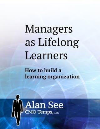 Managers as Lifelong Learners 
How to build a 
learning organization  