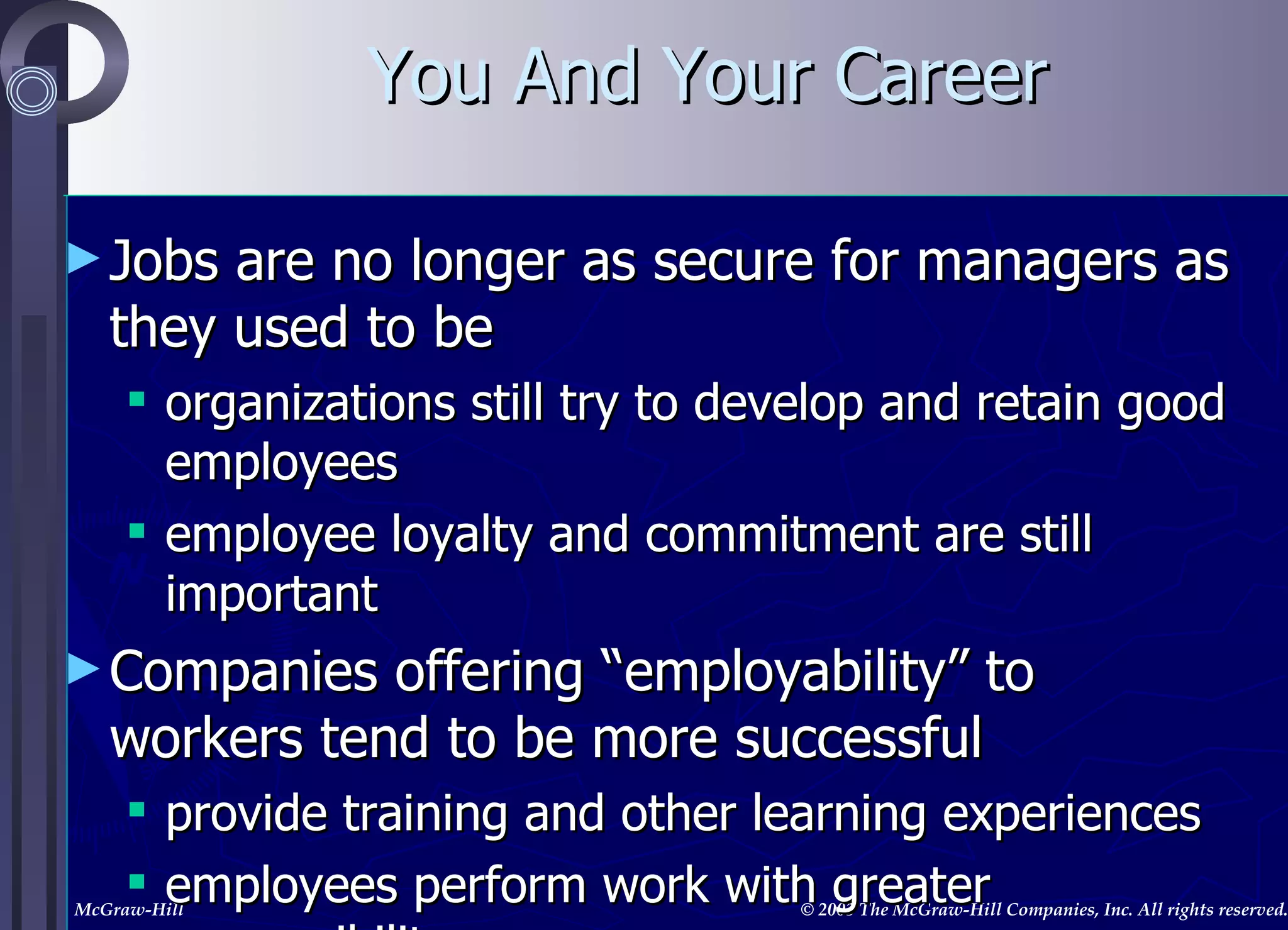 You And Your Career Jobs are no longer as secure for managers as they used to be organizations still try to develop and retain good employees employee loyalty and commitment are still important Companies offering “employability” to workers tend to be more successful provide training and other learning experiences employees perform work with greater responsibility 