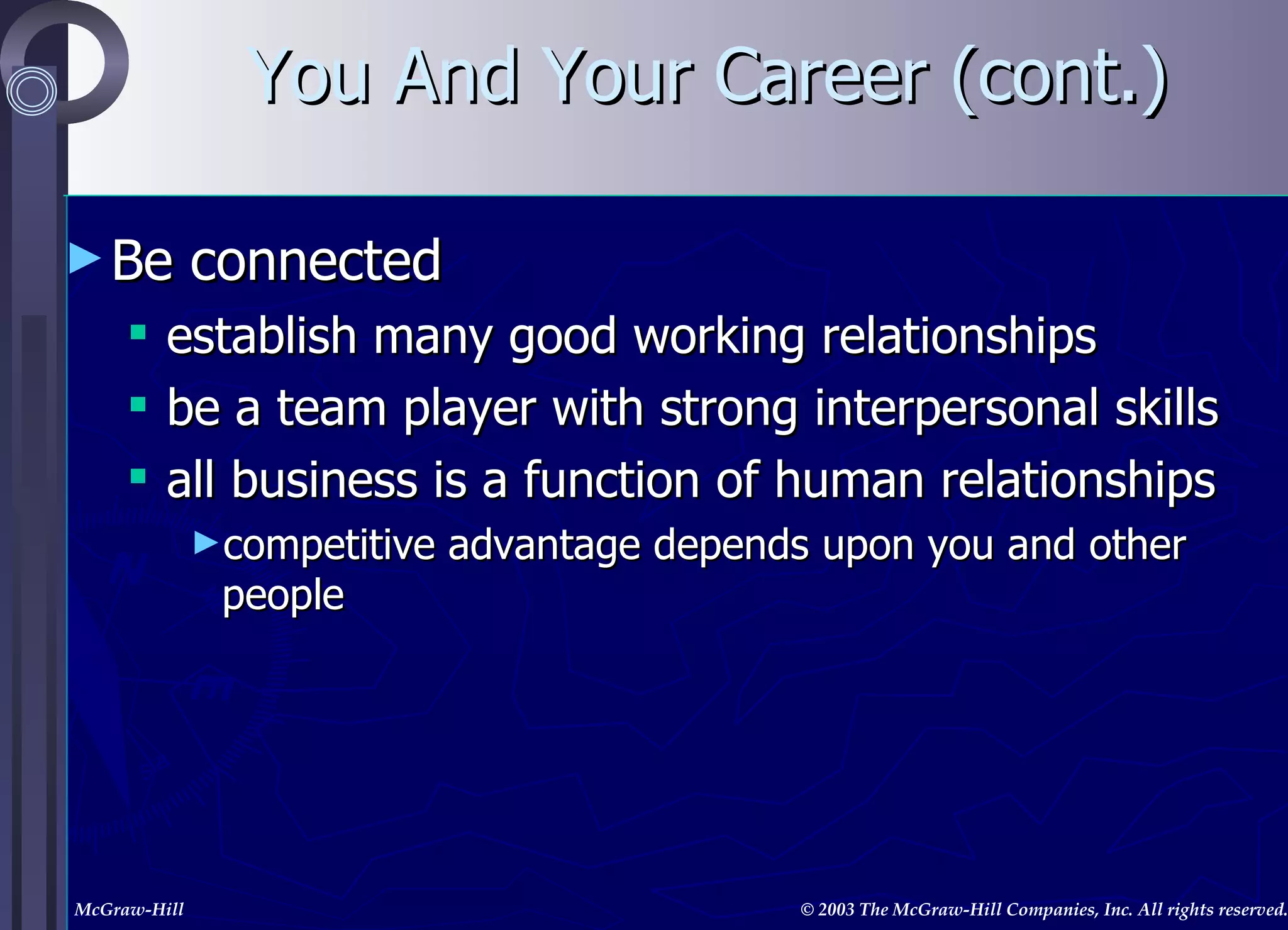 You And Your Career (cont.) Be connected establish many good working relationships be a team player with strong interpersonal skills all business is a function of human relationships competitive advantage depends upon you and other people 