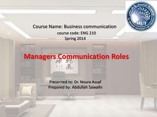 Course Name: Business communication
course code: ENG 210
Spring 2014
Managers Communication Roles
Presented to: Dr. Noura Assaf
Prepared by: Abdullah Sawalhi
 
