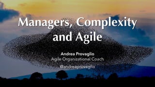 Managers, Complexity
and Agile
Andrea Provaglio
Agile Organizational Coach 
@andreaprovaglio
 