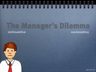The Manager’s Dilemma
ola@focusshift.se

www.focusshift.se

2013-10-18

 
