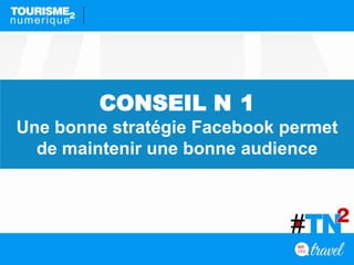 CONSEIL N 1
Une bonne stratégie Facebook permet
de maintenir une bonne audience
 