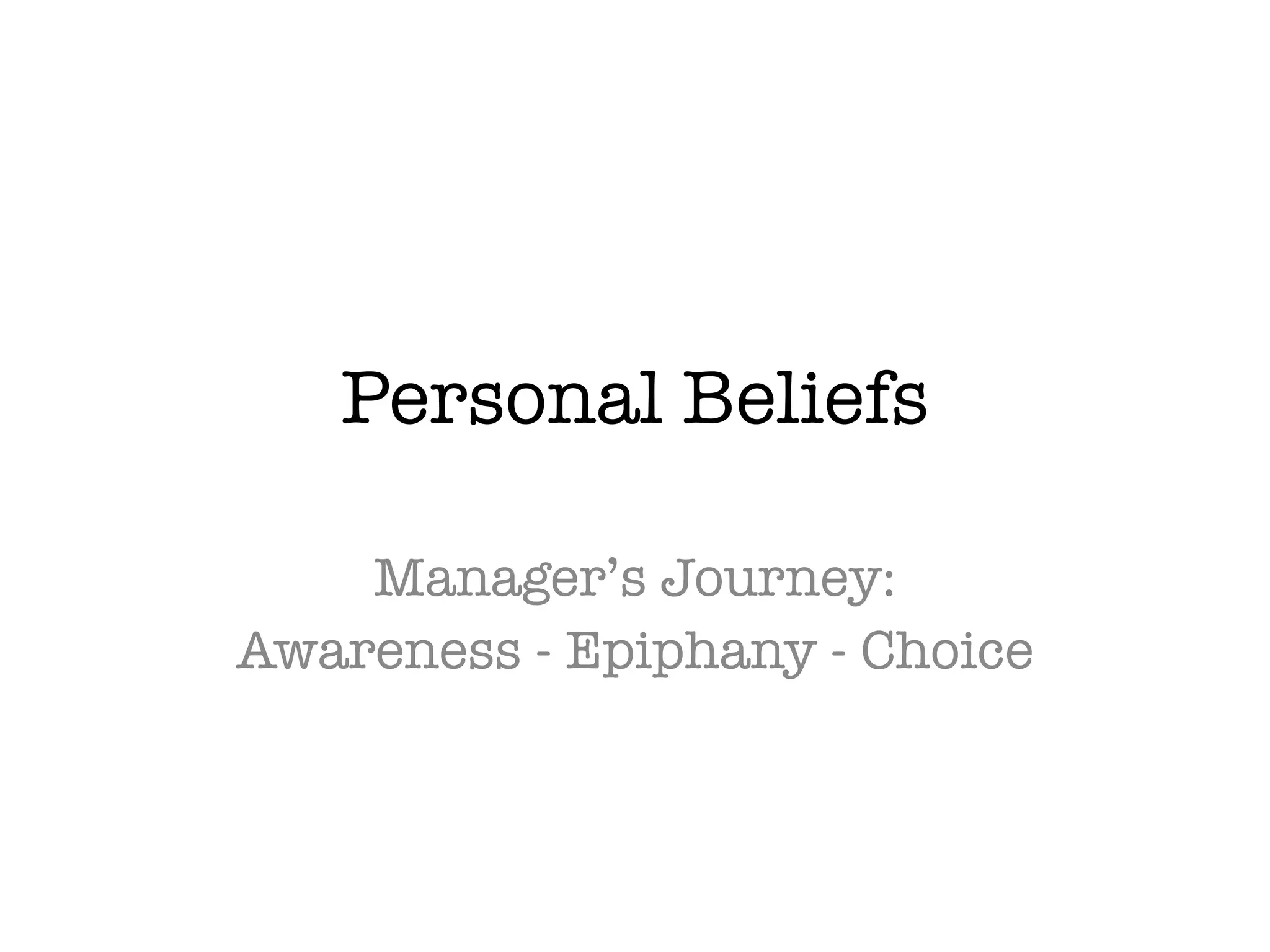 Personal Beliefs
Manager’s Journey:
Awareness - Epiphany - Choice
 