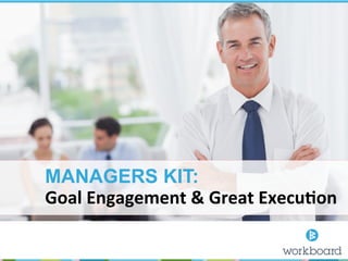 MANAGERS KIT:
Goal	
  Engagement	
  &	
  Great	
  Execu1on	
  
 