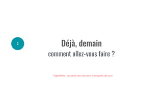 comment allez-vous faire ?
hypothèse : souvent nos réunions manquent de suivi
 