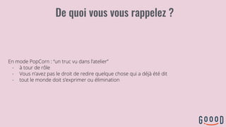 En mode PopCorn : “un truc vu dans l’atelier”
- à tour de rôle
- Vous n’avez pas le droit de redire quelque chose qui a déjà été dit
- tout le monde doit s’exprimer ou élimination
 