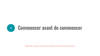 hypothèse : souvent nos réunions manquent de préparation et de cadre
 