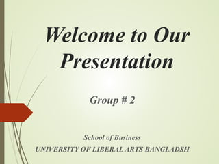 Welcome to Our
Presentation
Group # 2
School of Business
UNIVERSITY OF LIBERAL ARTS BANGLADSH
 