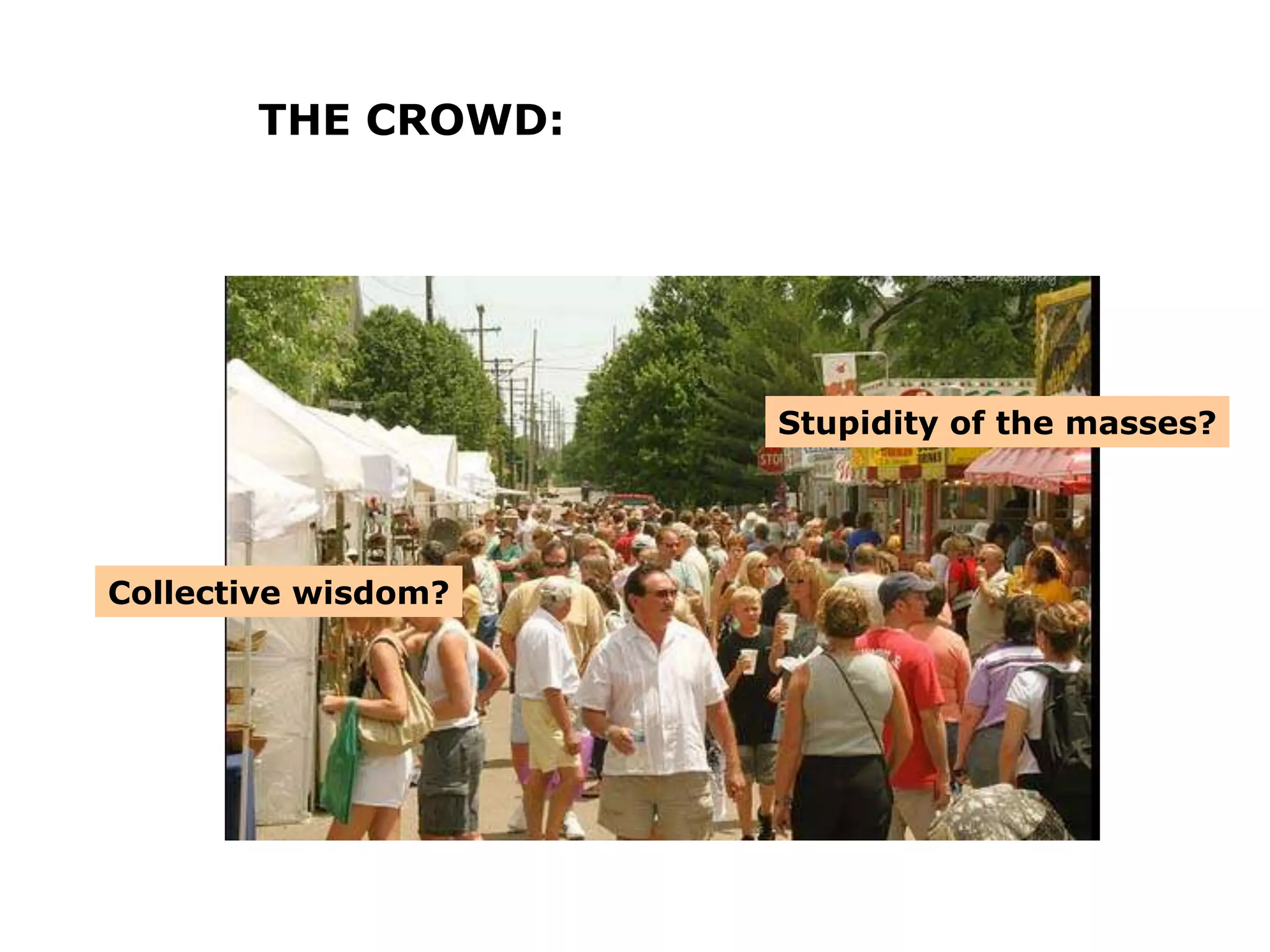THE CROWD:
Collective wisdom?
Stupidity of the masses?
 