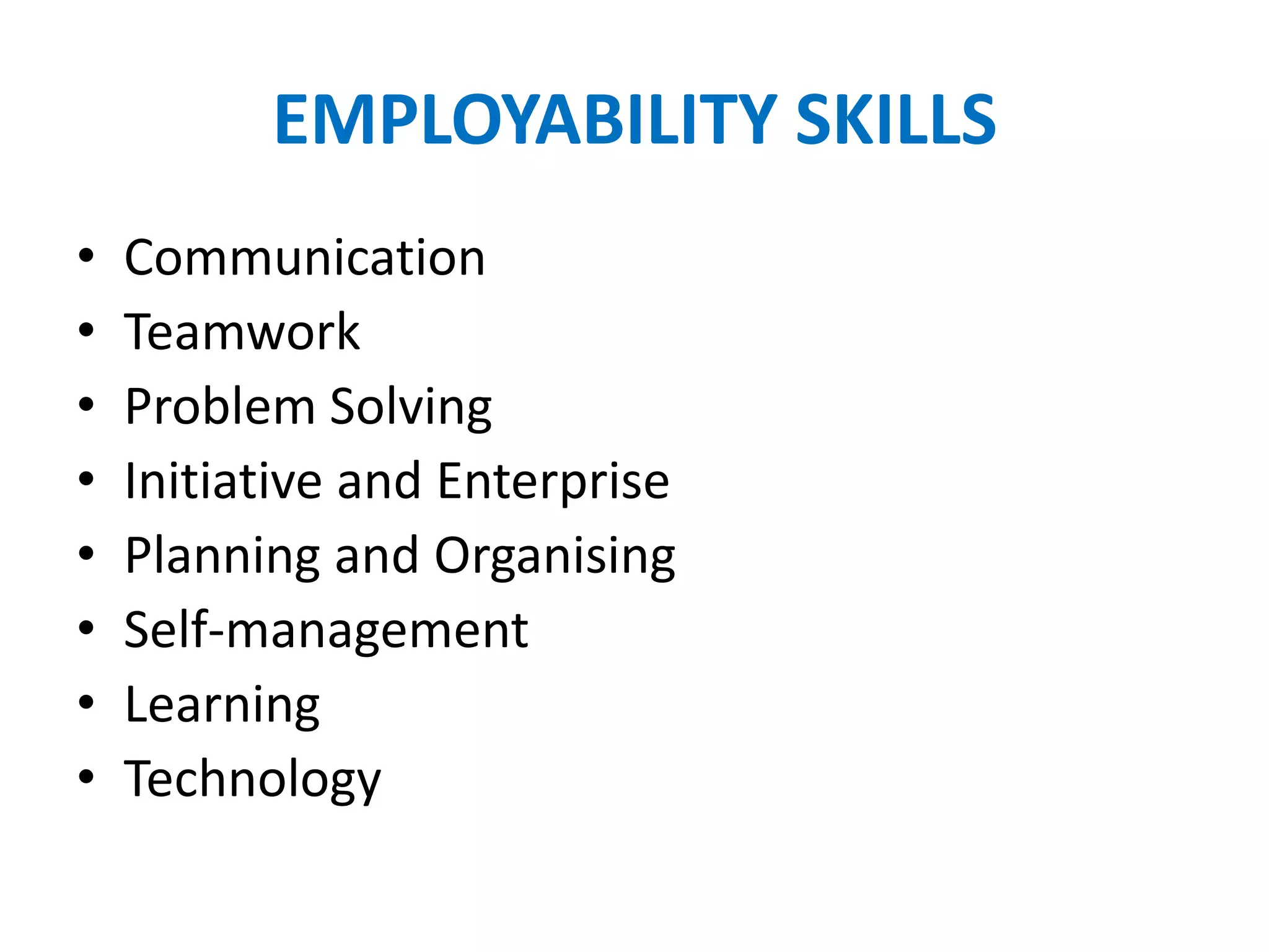 EMPLOYABILITY SKILLS
• Communication
• Teamwork
• Problem Solving
• Initiative and Enterprise
• Planning and Organising
• Self-management
• Learning
• Technology
 
