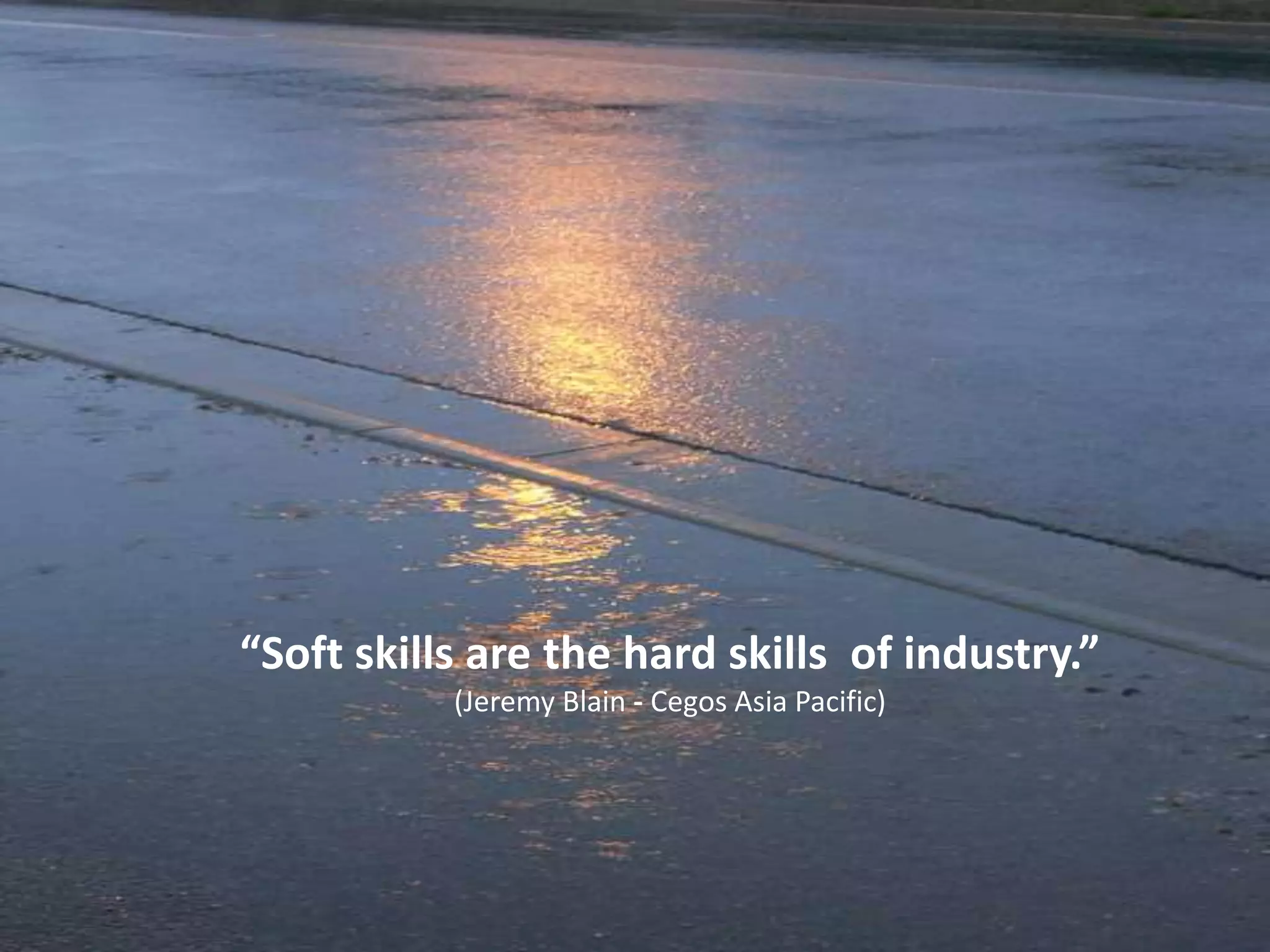 “Soft skills are the hard skills of industry.”
(Jeremy Blain - Cegos Asia Pacific)
 