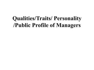 Qualities/Traits/ Personality
/Public Profile of Managers
 