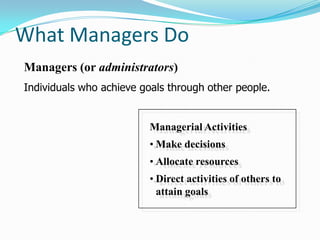 What Managers Do
Managerial Activities
• Make decisions
• Allocate resources
• Direct activities of others to
attain goals...