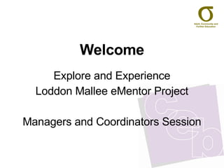Welcome Explore and Experience Loddon Mallee eMentor Project Managers and Coordinators Session 