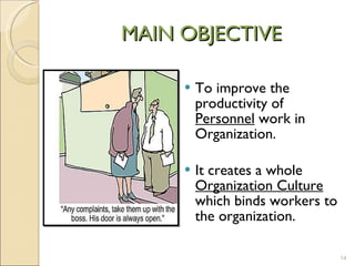 MAIN OBJECTIVE To improve the productivity of  Personnel  work in Organization. It creates a whole  Organization Culture  which binds workers to the organization. 