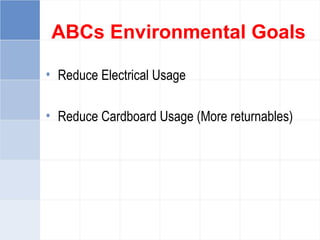 ABCs Environmental Goals
• Reduce Electrical Usage
• Reduce Cardboard Usage (More returnables)
 