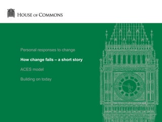 Personal responses to change
How change fails – a short story
ACES model
Building on today
 