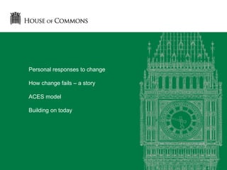 Personal responses to change
How change fails – a story
ACES model
Building on today
 