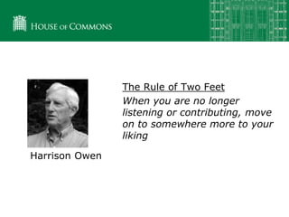 Harrison Owen
The Rule of Two Feet
When you are no longer
listening or contributing, move
on to somewhere more to your
liking
 