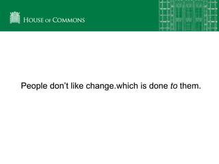 People don’t like change.People don’t like change which is done to them.
 