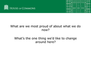 What are we most proud of about what we do
now?
What’s the one thing we’d like to change
around here?
 