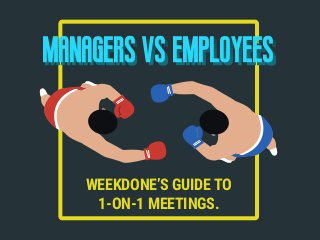 MANAGERS VS EMPLOYEESmanagers vs employees
WEEKDONE’S GUIDE TO
1-ON-1 MEETINGS.
 