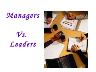 Managers

 Vs.
Leaders
 