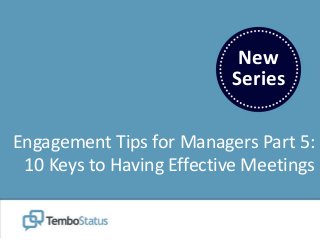 New
Series
Engagement Tips for Managers Part 5:
10 Keys to Having Effective Meetings
 