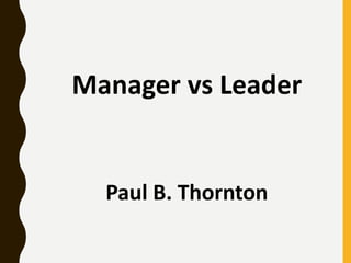 Manager vs Leader
Paul B. Thornton
 