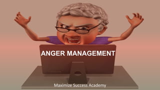 ANGER MANAGEMENT
Maximize Success Academy
 