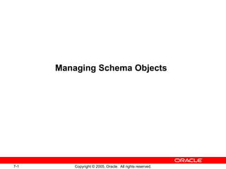 7-1 Copyright © 2005, Oracle. All rights reserved.
Managing Schema Objects
 