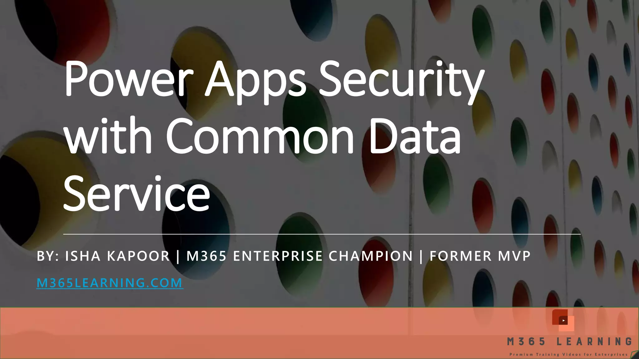 Power Apps Security with Common Data Service BY: ISHA KAPOOR | M365 ENTERPRISE CHAMPION | FORMER MVP M365LEARNING.COM 