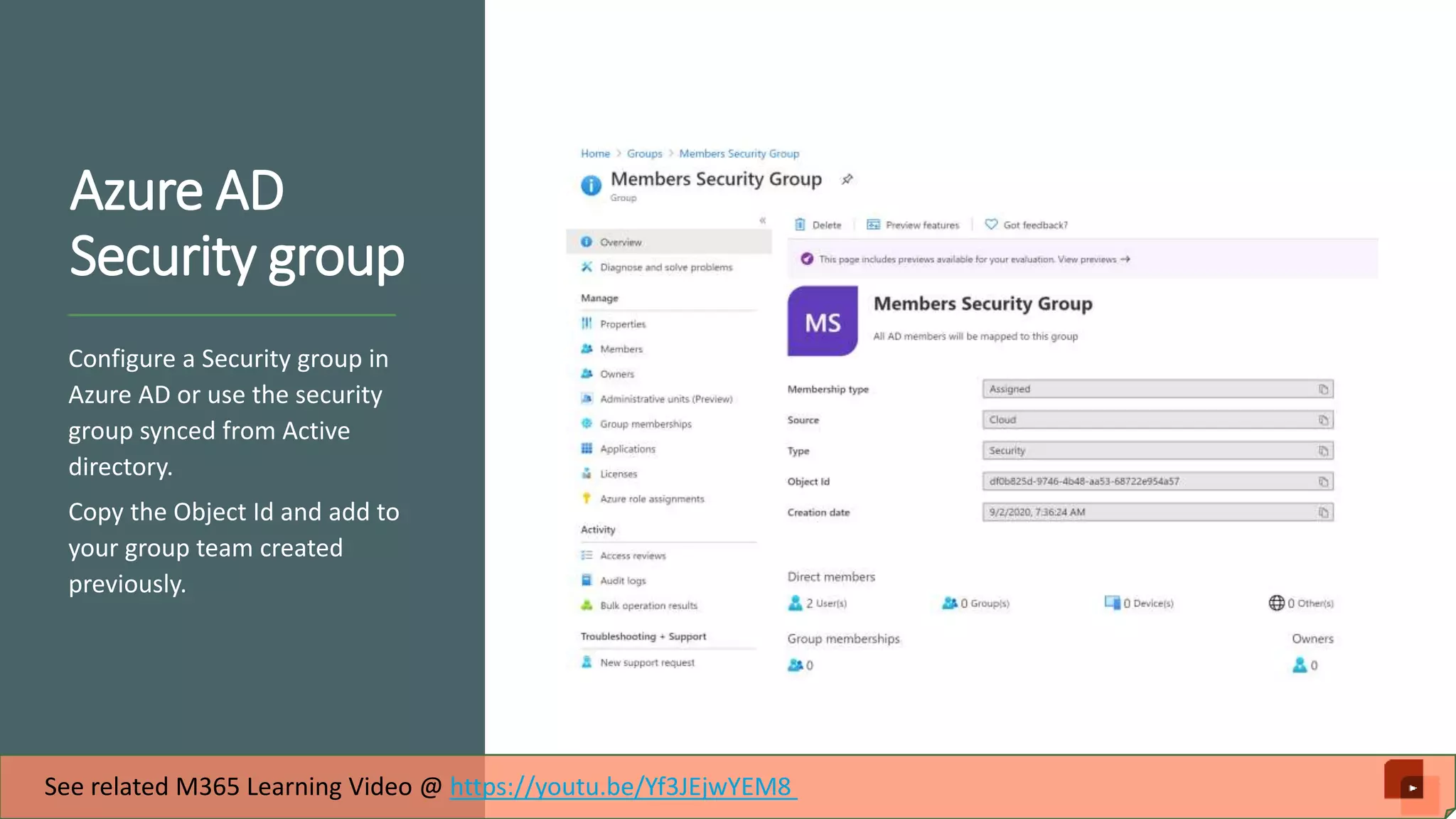 Azure AD Security group Configure a Security group in Azure AD or use the security group synced from Active directory. Copy the Object Id and add to your group team created previously. See related M365 Learning Video @ https://youtu.be/Yf3JEjwYEM8 