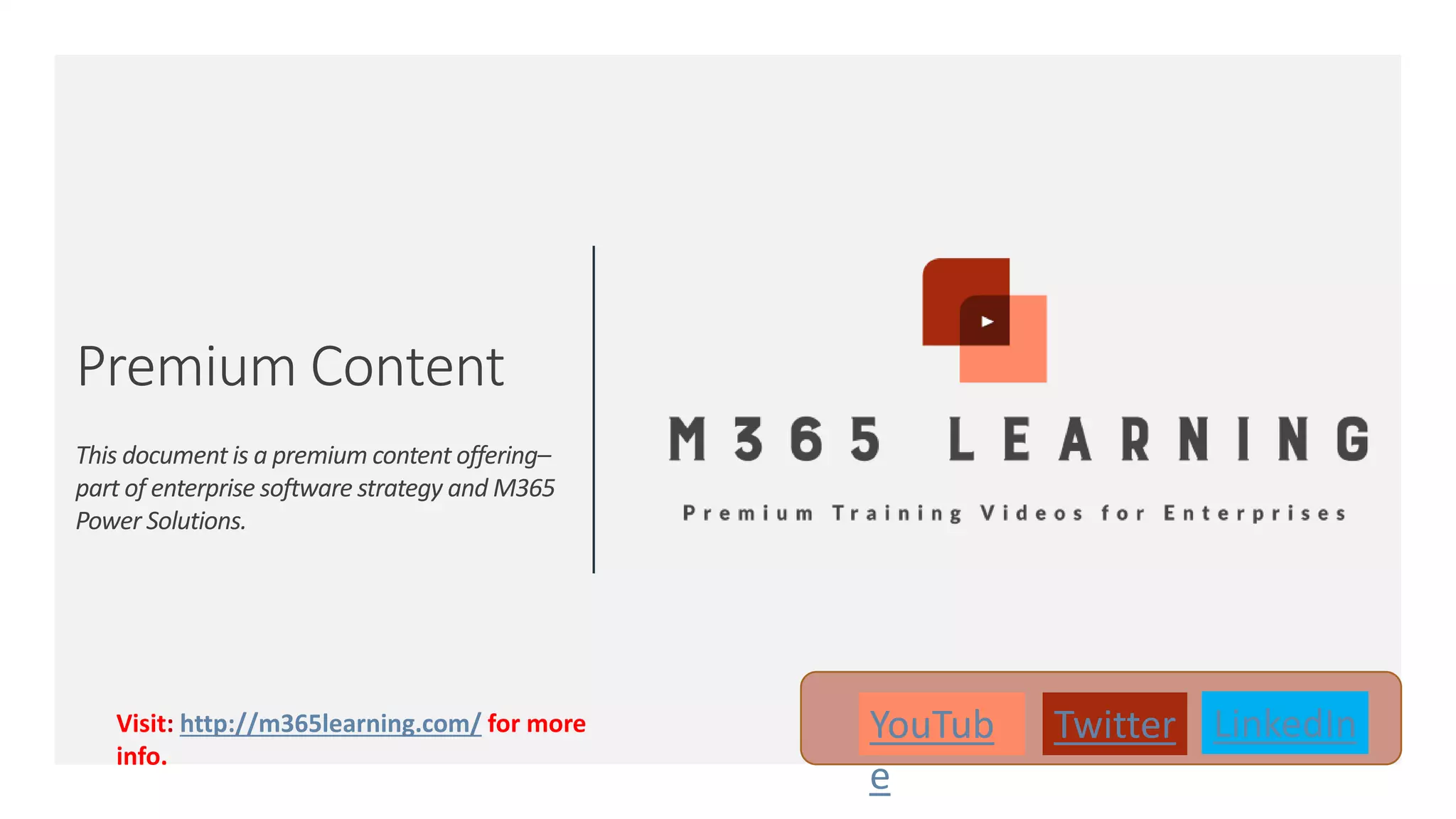 Premium Content This document is a premium content offering– part of enterprise software strategy and M365 Power Solutions. YouTub e Twitter LinkedInVisit: http://m365learning.com/ for more info. 