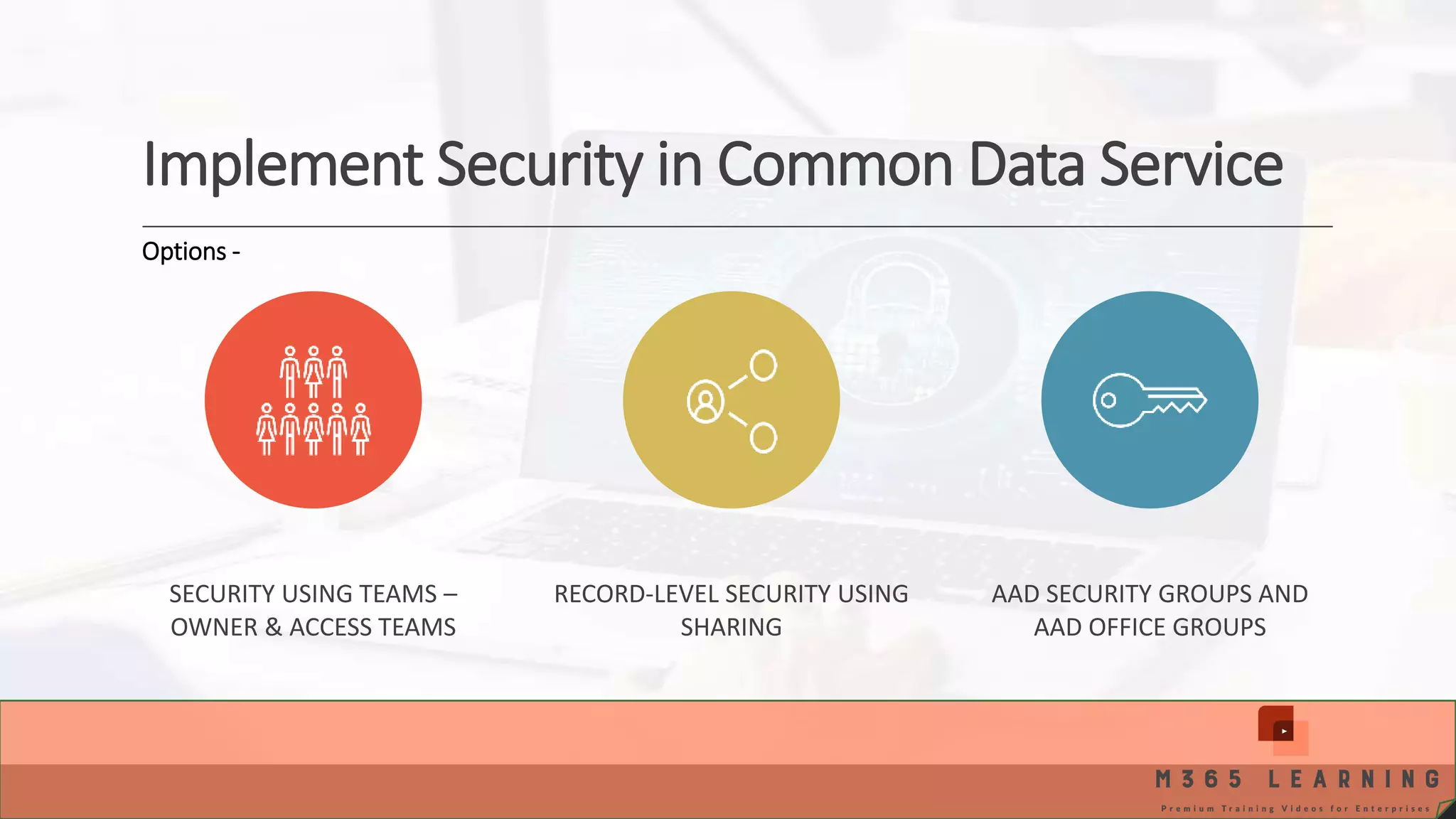Implement Security in Common Data Service SECURITY USING TEAMS – OWNER & ACCESS TEAMS RECORD-LEVEL SECURITY USING SHARING AAD SECURITY GROUPS AND AAD OFFICE GROUPS Options - 