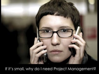 If it’s small, why do I need Project Management? 