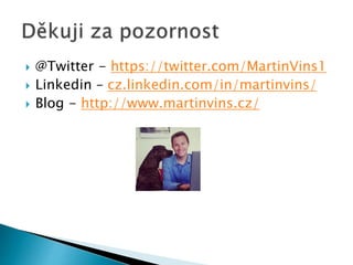  @Twitter - https://twitter.com/MartinVins1 
 Linkedin – cz.linkedin.com/in/martinvins/ 
 Blog - http://www.martinvins.cz/ 

