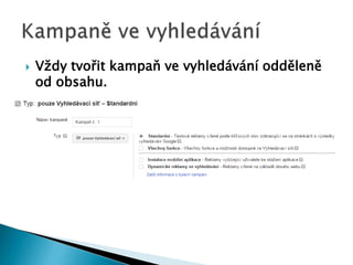  Vždy tvořit kampaň ve vyhledávání odděleně 
od obsahu. 
 