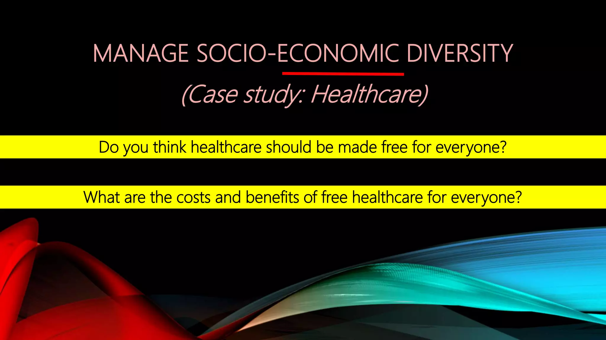Do you think healthcare should be made free for everyone?
What are the costs and benefits of free healthcare for everyone?
MANAGE SOCIO-ECONOMIC DIVERSITY
(Case study: Healthcare)
 