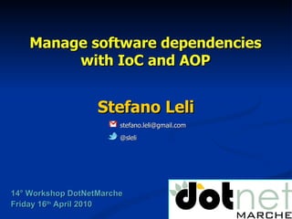 Manage software dependencies with IoC and AOP Stefano Leli 14° Workshop DotNetMarche Friday 16 th  April 2010 @sleli [email_address] 