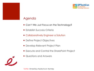 Twitter: @meetdux #sptechcon #pm4sp
Agenda
¡  Can’t We Just Focus on the Technology?
¡  Establish Success Criteria
¡  Collaboratively Engineer a Solution
¡  Define Project Objectives
¡  Develop Relevant Project Plan
¡  Execute and Control the SharePoint Project
¡  Questions and Answers
 