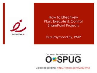 How to Effectively
      Plan, Execute & Control
        SharePoint Projects


       Dux Raymond Sy, PMP




Video Recording: http://vimeo.com/22604942
 