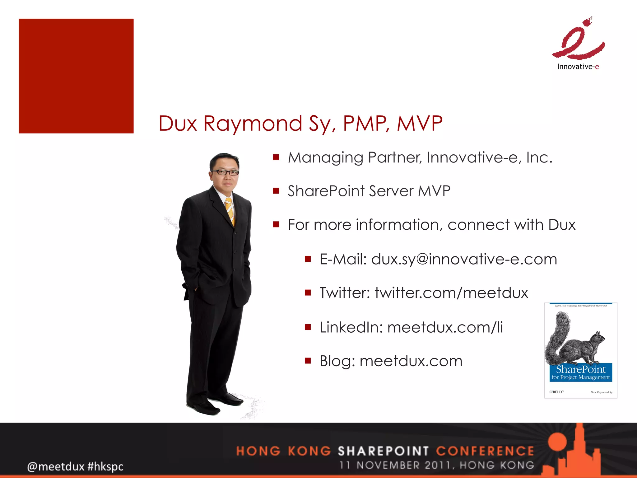 Dux Raymond Sy, PMP, MVP
         ¡  Managing Partner, Innovative-e, Inc.

         ¡  SharePoint Server MVP

         ¡  For more information, connect with Dux

             ¡  E-Mail: dux.sy@innovative-e.com

             ¡  Twitter: twitter.com/meetdux

             ¡  LinkedIn: meetdux.com/li

             ¡  Blog: meetdux.com
 